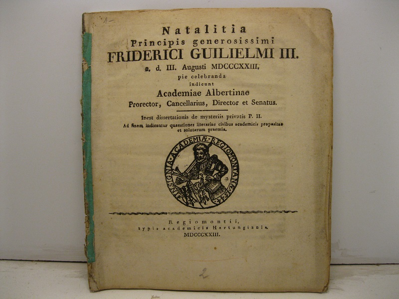 Natalitia Principis generosissimi Friderici Guilielmi III  a. d. III. Augusti MDCCCXXIII pie celebranda indicunt Academiae Albertinae prorector, cancellarius, director et senatus. Inest dissertationis De mysteriis privatis P. II. Ad finem indicantur quaestiones literariae civibus academicis